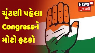 ચૂંટણી પહેલા Congressને મોટો ફટકો | News18 Gujarati