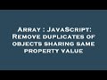 Array : JavaScript: Remove duplicates of objects sharing same property value