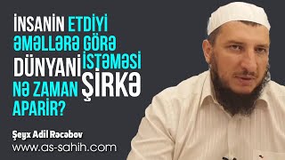 İnsanin etdi̇yi̇ əməllərə görə dünyani i̇stəməsi̇ nə zaman şi̇rkə aparir? \\ Şeyx Adil