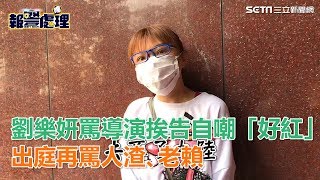 劉樂妍自嘲「好紅喔」罵導演挨告　出庭再罵人渣、老賴｜娛樂星世界