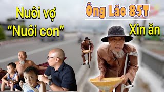 SỐC..!! ÔNG CỤ 85T phải đi ăn xin để kiếm tiền mua sữa “NUÔI VỢ - NUÔI CON”