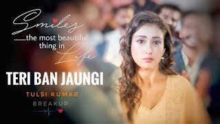 Teri Ban Jaungi - Tulsi Kumar - Full Song | Latest Hindi Sad Song 2019 | Best HeartTouchi Videos