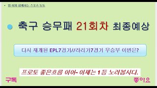 축구 승무패 21회차 최종예상~EPL 7경기 라리가 7경기~구매내역 확인하세요.