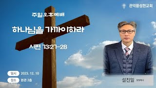 관악풍성한교회 2023.12.10주일오후예배(하나님을가까이하라)