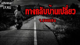 ทางกลับบ้านเปลี่ยว จ.ขอนแก่น | เรื่องผี EP.403