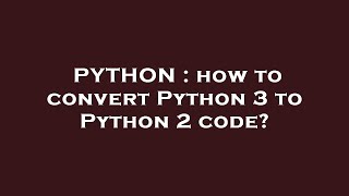 PYTHON : how to convert Python 3 to Python 2 code?