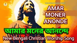 Amar Moner Anonde | আমার মনের আনন্দে | New Bengali Christian Worship Song