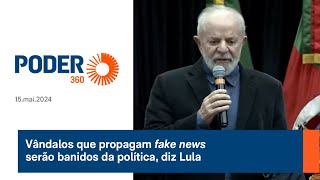 Vândalos que propagam fake news serão banidos da política, diz Lula