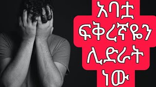 አባቷ ፍቅረኛዬን ሊድራት ነዉ | እርሶ ቢሆኑ ምን ያደርጋሉ?