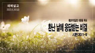 [새벽설교 2023.6.30] 시편 20:1~9 환난 날에 응답받는 비결 | 예산수정교회 이몽용목사