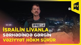 İsrailin Livanla sərhədindəki gərgin vəziyyət