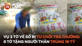 Vụ 2 tờ vé số đặc biệt 4 tỷ đồng bị từ chối trả thưởng: 8 tờ tặng cho người thân trúng 16 tỷ đồng