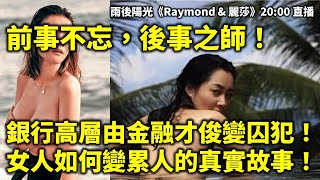 20250123 前事不忘，後事之師！ 銀行高層由金融才俊變囚犯！ 女人如何變累人的真實故事！| 雨後陽光《Raymond \u0026 麗莎》20:00 直播