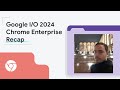 Google I/O 2024 Recap for Chrome Enterprise