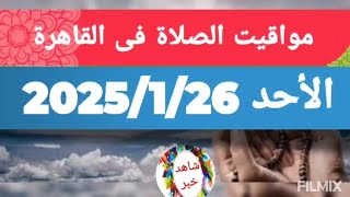 مواقيت الصلاة فى القاهرة اليوم الاحد 26 يناير26/1/2025 مصر الأحد ٢٦ يناير ٢٠٢٥ م - ﻿٢٦ رجب ١٤٤٦ هـ