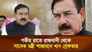 গভীর রাতে রাজধানী থেকে সাবেক মন্ত্রী শাজাহান খান গ্রে'ফ'তার