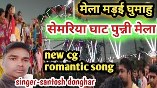 मेला मड़ई घुमाहु !! सेमरिया घाट पुन्नी मेला !! new cg romantic  song !! santosh donghar !!