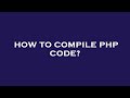 How to compile php code?