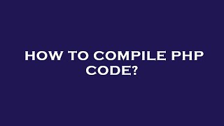 How to compile php code?