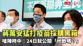 猛打疫苗採購黑箱 蔣萬安嗆陳時中：今天就公開「他敢嗎？」