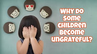 Why do some children become ungrateful?