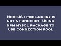 NodeJS : pool.query is not a function - Using npm mysql package to use connection pool