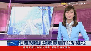 工程車早橫躺軌道 太魯閣號反應時間僅「6.92秒」煞車不及