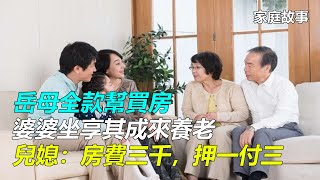 岳母全款幫買房，婆婆坐享其成來養老，兒媳：房費三千，押一付三｜家庭故事