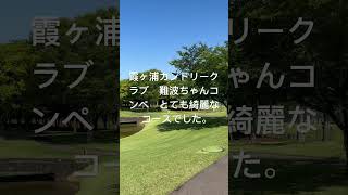 2023.6.7 霞ヶ浦カントリークラブ　難波ちゃんコンペ　綺麗だったよ