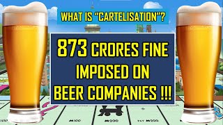 Beer Cartels fined 873 crores by CCI, What is Cartelization and their dangers vis-à-vis Monopoly ?