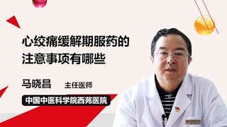 心绞痛缓解期服药的注意事项有哪些 马晓昌 中国中医科学院西苑医院