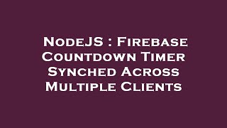 NodeJS : Firebase Countdown Timer Synched Across Multiple Clients