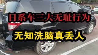 日系车三大无耻行为，无知洗脑镇丢人。