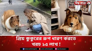 প্রিয় কুকুরের রুপ ধারণ করতে খরচ ১৫ লাখ !