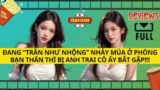 [FULL REVIEW] TÔI BỊ ANH TRAI BẠN THÂN BẮT GẶP KHI KHÔNG MẶC QUẦN ÁO NHẢY MÚA TRONG PHÒNG CÔ ẤY???