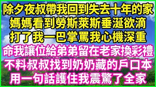 除夕夜叔帶我回到失去十年的家，媽媽看到勞斯萊斯垂涎欲滴，打了我一巴掌罵我心機深重，命我讓位給弟弟留在老家換彩禮，不料叔叔找到奶奶藏的戶口本，用一句話護住我震驚了全家！#情感故事 #花開富貴 #感人故事