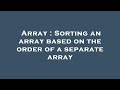 Array : Sorting an array based on the order of a separate array
