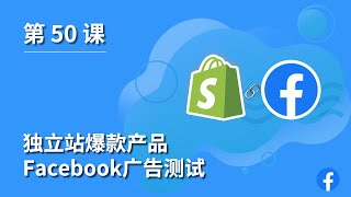 第 50 课 ｜Shopify独立站爆款产品Facebook测款方案｜Facebook广告测试