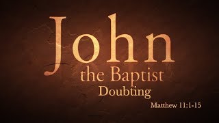John the Baptist - Doubting (Matthew 11:1-15)