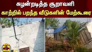 சுழன்றடித்த சூறாவளி - காற்றில் பறந்த வீடுகளின் மேற்கூரை