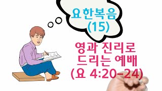 요한복음(15) 영과 진리로 드리는 예배(요 4:20-24)