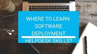 Where to learn Software Deployment Help Desk skills?