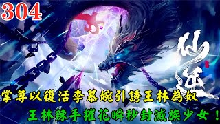 【仙逆304集】🔥掌尊以復活李慕婉引誘王林為奴，讓王林陷入情與恩的掙紮中，王林對掌尊身份起了猜疑之心，再次遭到長尊會麾下的空涅大能追殺，王林辣手摧花瞬秒封滅族少女，古之墓地正式開啟！