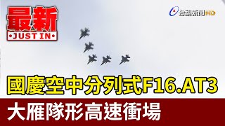 國慶空中分列式F16戰機、AT3教練機高速衝場【最新快訊】