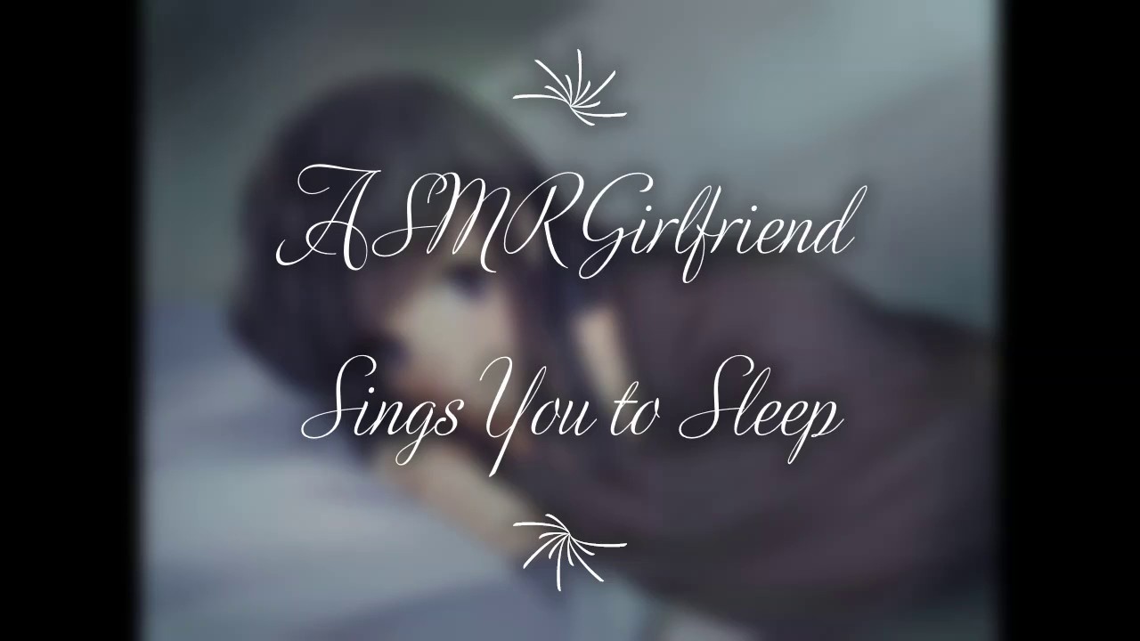 Asmr Girlfriend Sings You To Sleep Youtube