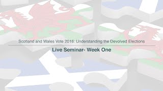 Scotland and Wales Vote 2016 : Understanding the Devolved Elections - Live Seminar Week One
