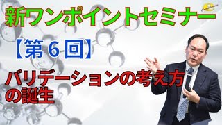 【新ワンポイントセミナー】＜第6回＞バリデーションの考え方の誕生