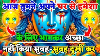 888🌈Mahadev Ji Ka Sandesh😡😭आज तुमने अपने घर से सुबह-सुबह भागकर अच्छा नही किया है🕉️mahadev ka sandesh