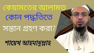 কোন পদ্ধতিতে সন্তান গ্রহণ করা কেয়ামতের আলামত? শায়েখ আহমাদুল্লাহ