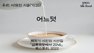 #. 우리 시대의 시읽기(16). 백학기 시인의 시선집 『삼류극장에서 2046』. 어느덧.